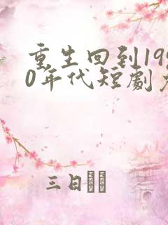 重生回到1990年代短剧免费观看