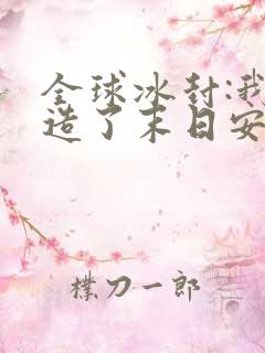 全球冰封:我打造了末日安全屋