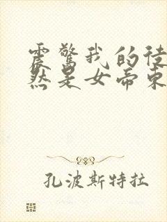 震惊我的徒弟居然是女帝东风破浪