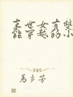 末世女有双系异能穿越的小说