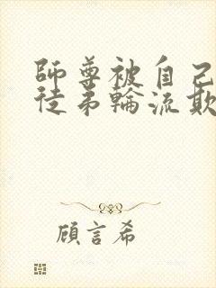 师尊被自己三个徒弟轮流欺负的小说