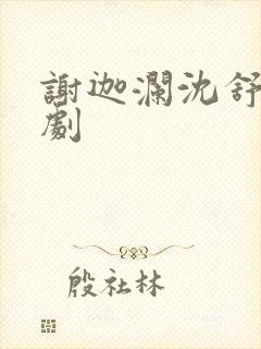 谢迦澜沈舒瑶短剧