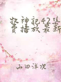 牧神记42集免费播放最新章节更新