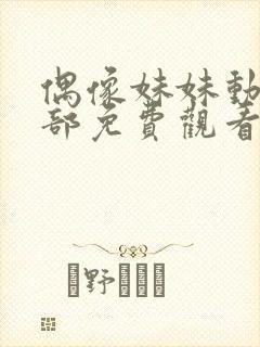 偶像妹妹动漫全部免费观看