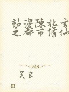 动漫陈北玄重生之都市修仙