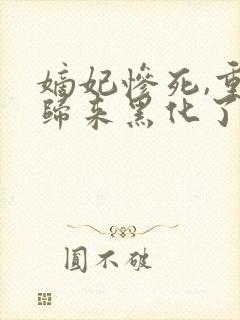 嫡妃惨死,重生归来黑化了