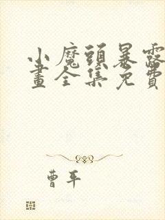 小魔头暴露啦漫画全集免费下拉漫画星球