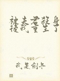 被夫君杀身证道后我重生了txt