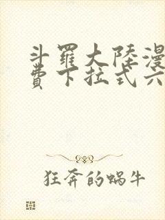 斗罗大陆漫画免费下拉式六漫画