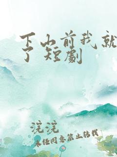 下山前我就无敌了 短剧