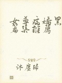 女尊病娇黑化短篇集推荐
