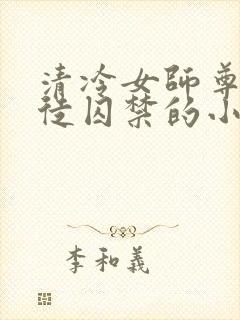 清冷女师尊被逆徒囚禁的小说双女主