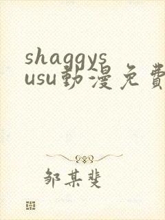 shaggysusu动漫免费观看全集最新章节列