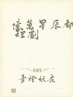 亿万星辰都是你 短剧