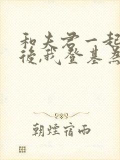 和夫君一起重生后,我登基为帝短剧