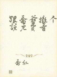 跟乔爷撒个娇小说免费看