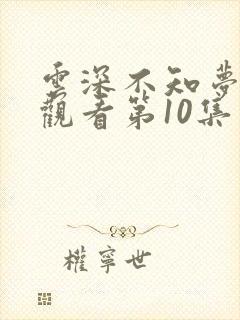 云深不知梦在线观看第10集