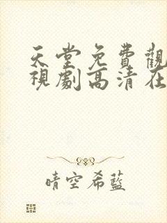 天堂免费观看电视剧高清在线观看