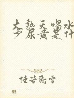 大热天喝水多尿少尿黄是什么原因