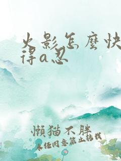 火影怎么快速获得a忍