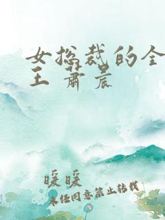 女总裁的全能兵王 萧晨