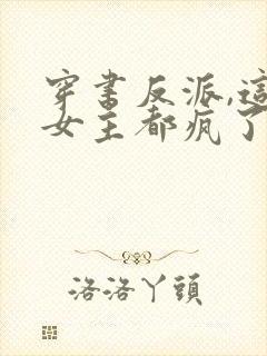 穿书反派,这届女主都疯了