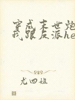 穿成末世炮灰后我跟反派he了