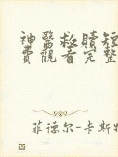 神医救赎短剧免费观看完整版