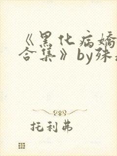 《黑化病娇短篇合集》by殊魂