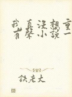 我真没想重生啊有声小说一种侃侃