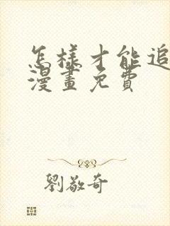 怎样才能追到你漫画免费