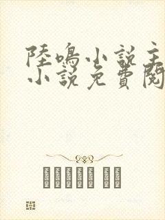 陆鸣小说主角的小说免费阅读全文