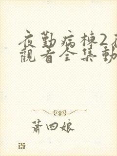 夜勤病栋2在线观看全集动漫免费