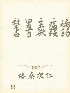 双男主病娇黑化占有欲强的漫画