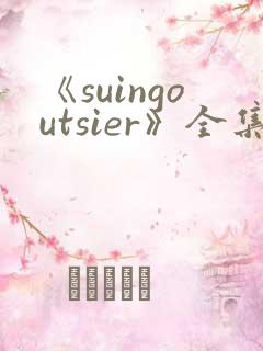 《suingoutsier》全集免费观看动漫