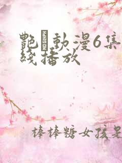 艳鉧动漫6集在线播放