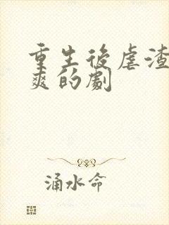 重生后虐渣虐到爽的剧