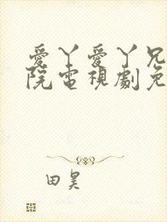 爱丫爱丫兄妹影院电视剧免费动漫