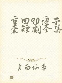 重回90傻子逆袭短剧全集免费观看