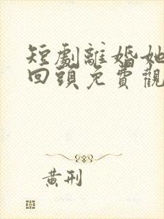 短剧离婚她绝不回头免费观看