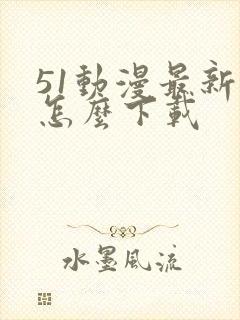 51动漫最新版怎么下载