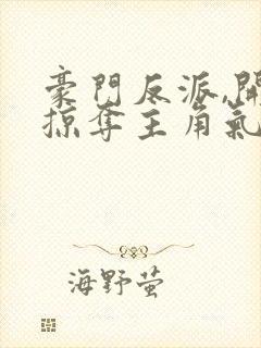 豪门反派,开局掠夺主角气运