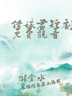 错嫁君短剧全集免费观看