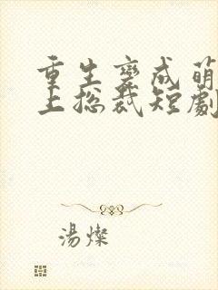 重生变成萌宝当上总裁短剧