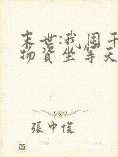 末世:我囤千亿物资坐等天灾免费看全文