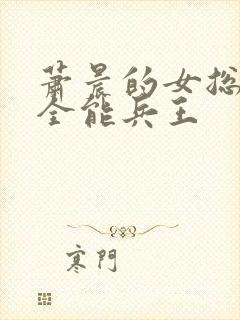 萧晨的女总裁的全能兵王