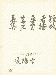 长生尊者短剧全集免费播放