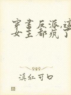 穿书反派,这届女主都疯了最新章节