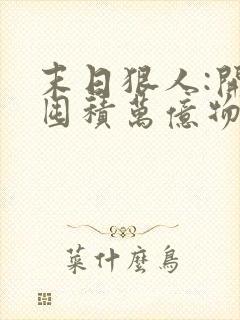 末日狠人:开局囤积万亿物资小说