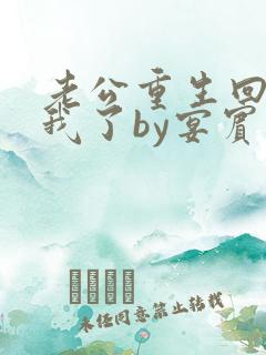 老公重生回来宠我了by宴宾客